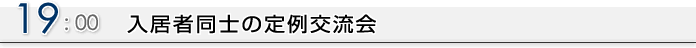 19:00 入居者同士の定例交流会