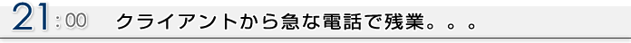 21:00 クライアントから急な電話で残業。。。