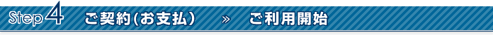 Step4 ご契約(お支払）　≫　ご利用開始