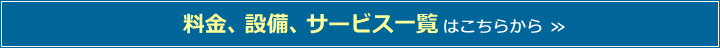 料金、設備、サービス一覧はこちらから